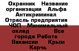 Охранник › Название организации ­ Альфа - Антикриминал › Отрасль предприятия ­ ЧОП › Минимальный оклад ­ 33 000 - Все города Работа » Вакансии   . Крым,Керчь